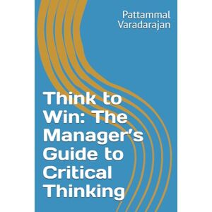 Varadarajan, Pattammal Think to Win: The Manager’s Guide to Critical Thinking (Essentials of Entrepreneurial Skills) Varadarajan, Pattammal Think to Win: The Manager’s Guide to Critical Thinking (Essentials of Entrepreneurial Skills)