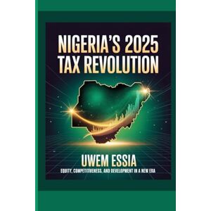 Essia, Uwem NIGERIA’S 2025 TAX REVOLUTION: Equity, Competitiveness, and Development in a New Era: 13 (Public Finance, Fiscal Policy and Tax Management) Essia, Uwem NIGERIA’S 2025 TAX REVOLUTION: Equity, Competitiveness, and Development in a New Era: 13 (Public Finance, Fiscal Policy and Tax Management)