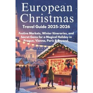 SNOWDON, IVY EUROPEAN CHRISTMAS TRAVEL GUIDE 2025–2026: Festive Markets, Winter Itineraries, and Secret Gems for a Magical Holiday in Prague, Vienna, Paris & Beyond. SNOWDON, IVY EUROPEAN CHRISTMAS TRAVEL GUIDE 2025–2026: Festive Markets, Winter Itineraries, and Secret Gems for a Magical Holiday in Prague, Vienna, Paris & Beyond.