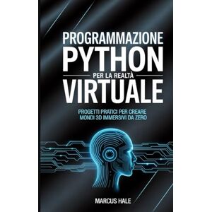 HALE, MARCUS Programmazione Python per la realtà virtuale: Progetti pratici per creare mondi 3D immersivi da zero HALE, MARCUS Programmazione Python per la realtà virtuale: Progetti pratici per creare mondi 3D immersivi da zero