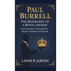 R JAROSZ, LAURI PAUL BURRELL : THE BIOGRAPHY OF A ROYAL INSIDER: From the Queen’s Household to Diana’s Confidant and Beyond R JAROSZ, LAURI PAUL BURRELL : THE BIOGRAPHY OF A ROYAL INSIDER: From the Queen’s Household to Diana’s Confidant and Beyond