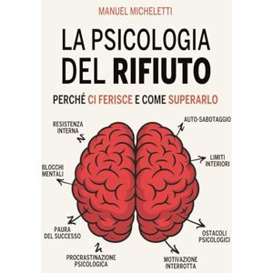 Micheletti, Manuel La Psicologia del Rifiuto: Perché Ci Ferisce e Come Superarlo Micheletti, Manuel La Psicologia del Rifiuto: Perché Ci Ferisce e Come Superarlo