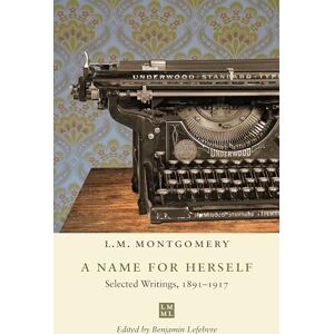 Montgomery, L.M. A Name for Herself: Selected Writings, 1891-1917 (The L.M. Montgomery Library) Montgomery, L.M. A Name for Herself: Selected Writings, 1891-1917 (The L.M. Montgomery Library)