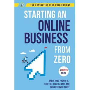 Publications, The Consulting Club Starting An Online Business From Zero: A Proven Guide To Break Free From 9-5, Surf The Digital Wave And Win Customer Trust Publications, The Consulting Club Starting An Online Business From Zero: A Proven Guide To Break Free From 9-5, Surf The Digital Wave And Win Customer Trust