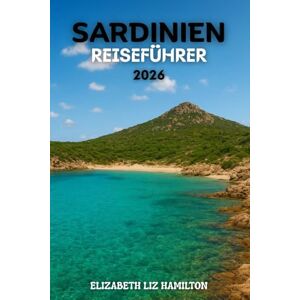LIZ HAMILTON, ELIZABETH SARDINIEN REISEFÜHRER 2026: Strände, Kultur, Abenteuer und verborgene Schätze der Grünen Insel. LIZ HAMILTON, ELIZABETH SARDINIEN REISEFÜHRER 2026: Strände, Kultur, Abenteuer und verborgene Schätze der Grünen Insel.