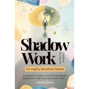 Grace, Serena Shadow Work For Highly Sensitive People Creative Workbook: A Guided 52-Week Journal For Emotional Integration, Self-Discovery & Self-Care Grace, Serena Shadow Work For Highly Sensitive People Creative Workbook: A Guided 52-Week Journal For Emotional Integration, Self-Discovery & Self-Care