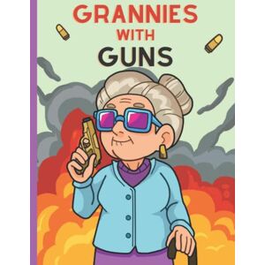Gibson Grannies with Guns: Hilarious Coloring Book for Adults Who Love Their Grandparents (Not for the Easily Offended) Gibson Grannies with Guns: Hilarious Coloring Book for Adults Who Love Their Grandparents (Not for the Easily Offended)
