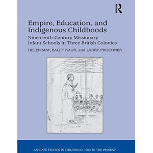 May, Helen Empire, Education, and Indigenous Childhoods: Nineteenth-Century Missionary Infant Schools in Three British Colonies (Studies in Childhood, 1700 to the Present) May, Helen Empire, Education, and Indigenous Childhoods: Nineteenth-Century Missionary Infant Schools in Three British Colonies (Studies in Childhood, 1700 to the Present)