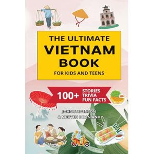 Stevenson, John The Ultimate Vietnam Book For Kids And Teens: 100+ Fun And Educational Stories, Trivia Quizzes, And Fun Facts About Vietnam (Travel Books For Kids And Teens) Stevenson, John The Ultimate Vietnam Book For Kids And Teens: 100+ Fun And Educational Stories, Trivia Quizzes, And Fun Facts About Vietnam (Travel Books For Kids And Teens)