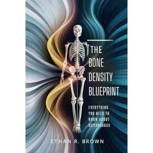 R. Brown, Ethan R. The Bone Density Blueprint: Everything You Need to Know About Osteoporosis: Symptoms, Causes, Treatments, and Prevention Strategies R. Brown, Ethan R. The Bone Density Blueprint: Everything You Need to Know About Osteoporosis: Symptoms, Causes, Treatments, and Prevention Strategies