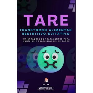 Sant Anna, Psic Ricardo Alexandre TRANSTORNO ALIMENTAR RESTRITIVO/EVITATIVO (TARE): Orientações de Tratamentos para Famílias e Profissionais de Saúde Sant Anna, Psic Ricardo Alexandre TRANSTORNO ALIMENTAR RESTRITIVO/EVITATIVO (TARE): Orientações de Tratamentos para Famílias e Profissionais de Saúde