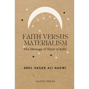 Nadwi, Abul Hasan Ali Faith Versus Materialism: The Message of Surat ul Kahf Nadwi, Abul Hasan Ali Faith Versus Materialism: The Message of Surat ul Kahf