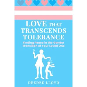 Lloyd, Deedee Love That Transcends Tolerance: Finding Peace in the Gender Transition of Your Loved One Lloyd, Deedee Love That Transcends Tolerance: Finding Peace in the Gender Transition of Your Loved One