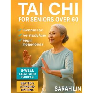 Lin, Sarah Tai Chi for seniors over 60: Walk Without Worry Again — An 8-Week Illustrated Program with Seated & Standing Routines to Prevent Falls, Rebuild Balance & Regain Independence in Just 15 Minutes a Day Lin, Sarah Tai Chi for seniors over 60: Walk Without Worry Again — An 8-Week Illustrated Program with Seated & Standing Routines to Prevent Falls, Rebuild Balance & Regain Independence in Just 15 Minutes a Day