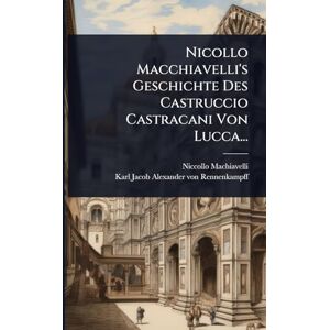 Machiavelli, Niccollo Nicollo Macchiavelli's Geschichte Des Castruccio Castracani Von Lucca... Machiavelli, Niccollo Nicollo Macchiavelli's Geschichte Des Castruccio Castracani Von Lucca...