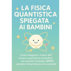 Avellano, Mike LA FISICA QUANTISTICA SPIEGATA AI BAMBINI: Come insegnare i misteri dell'universo quantistico ai bambini con semplici analogie, SENZA perdere il ... 6 (meccanica quantistica per principianti) Avellano, Mike LA FISICA QUANTISTICA SPIEGATA AI BAMBINI: Come insegnare i misteri dell'universo quantistico ai bambini con semplici analogie, SENZA perdere il ... 6 (meccanica quantistica per principianti)