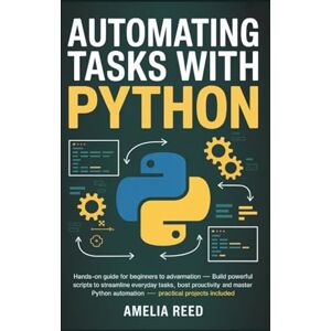 Reed, Amelia Automating Tasks with Python: Hands-On Guide for Beginners to Advanced Automation: Build Powerful Scripts to Streamline Everyday Tasks, Boost ... Automation – Practical Projects Included Reed, Amelia Automating Tasks with Python: Hands-On Guide for Beginners to Advanced Automation: Build Powerful Scripts to Streamline Everyday Tasks, Boost ... Automation – Practical Projects Included