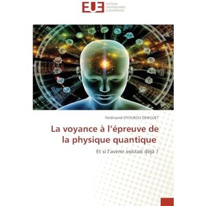 Oyoukou Denguet, Ferdinand La voyance à l'épreuve de la physique quantique: Et si l'avenir existait déjà ? Oyoukou Denguet, Ferdinand La voyance à l'épreuve de la physique quantique: Et si l'avenir existait déjà ?