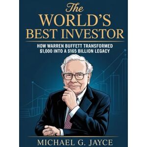 G. Jayce, Michael The World’s Best Investor: How Warren Buffett Transformed $1,000 into a $165 Billion Legacy G. Jayce, Michael The World’s Best Investor: How Warren Buffett Transformed $1,000 into a $165 Billion Legacy