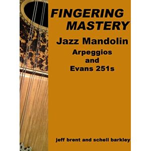 Brent, Jeff Fingering Mastery Jazz Mandolin Arpeggios: & Evans 251s Brent, Jeff Fingering Mastery Jazz Mandolin Arpeggios: & Evans 251s