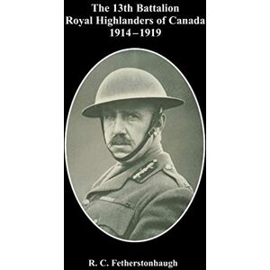 The 13th Battalion Royal Highlanders of Canada 1914-1919 The 13th Battalion Royal Highlanders of Canada 1914-1919