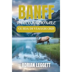 LEGGETT, ADRIAN PARCO NAZIONALE DI BANFF GUIDA DI VIAGGIO 2025: Picchi selvaggi e laghi nascosti: organizza l'avventura dei tuoi sogni tra la natura, la vita cittadina, i sentieri e la fauna selvatica di Banff LEGGETT, ADRIAN PARCO NAZIONALE DI BANFF GUIDA DI VIAGGIO 2025: Picchi selvaggi e laghi nascosti: organizza l'avventura dei tuoi sogni tra la natura, la vita cittadina, i sentieri e la fauna selvatica di Banff