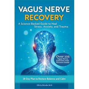 Brooks M.D, Olivia VAGUS NERVE RECOVERY: A Science-Backed Guide to Heal Stress, Anxiety, and Trauma Brooks M.D, Olivia VAGUS NERVE RECOVERY: A Science-Backed Guide to Heal Stress, Anxiety, and Trauma