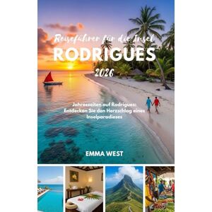 West, Emma Reiseführer für die Insel Rodrigues 2026: Jahreszeiten auf Rodrigues: Entdecken Sie den Herzschlag eines Inselparadieses West, Emma Reiseführer für die Insel Rodrigues 2026: Jahreszeiten auf Rodrigues: Entdecken Sie den Herzschlag eines Inselparadieses