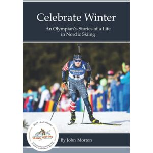 Morton, John Celebrate Winter: An Olympian's Stories of a Life in Nordic Skiing Morton, John Celebrate Winter: An Olympian's Stories of a Life in Nordic Skiing