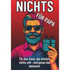 Schröder, Dennis Nichts für Papa – Das lustigste Geschenk für Väter, die wirklich nichts wollen: Perfekt zum Geburtstag, Vatertag oder einfach nur so. (Nichts – Die witzige Geschenkserie für Mama, Papa & Co.) Schröder, Dennis Nichts für Papa – Das lustigste Geschenk für Väter, die wirklich nichts wollen: Perfekt zum Geburtstag, Vatertag oder einfach nur so. (Nichts – Die witzige Geschenkserie für Mama, Papa & Co.)