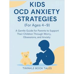 Tales, Twinkle Book KIDS OCD ANXIETY STRATEGIES FOR AGES 4-9: A Gentle Guide for Parents to Support Their Children Through Worry, Obsessions, and Anxiety Tales, Twinkle Book KIDS OCD ANXIETY STRATEGIES FOR AGES 4-9: A Gentle Guide for Parents to Support Their Children Through Worry, Obsessions, and Anxiety