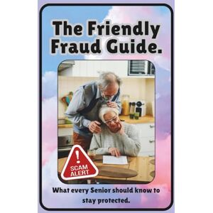 Franks, Simon The Friendly Fraud Guide: What Every Senior Should Know to Stay Protected: Protect What Matters Most: Your Savings, Your Identity, and Your Sense of Security, Without Fear or Confusion Franks, Simon The Friendly Fraud Guide: What Every Senior Should Know to Stay Protected: Protect What Matters Most: Your Savings, Your Identity, and Your Sense of Security, Without Fear or Confusion