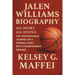 G. Maffei, Kelsey JALEN WILLIAMS BIOGRAPHY: All Heart, All Hustle: The Inspirational Journey of a Humble Giant with Championship Dreams G. Maffei, Kelsey JALEN WILLIAMS BIOGRAPHY: All Heart, All Hustle: The Inspirational Journey of a Humble Giant with Championship Dreams