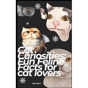 Peile, Ms Erin Cat Curiosities: Fun Feline Facts for cat lovers Peile, Ms Erin Cat Curiosities: Fun Feline Facts for cat lovers
