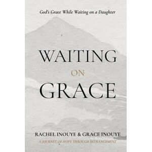 Inouye, Rachel A Waiting On Grace: God's Grace While Waiting on a Daughter A Journey of Hope Through Estrangement Inouye, Rachel A Waiting On Grace: God's Grace While Waiting on a Daughter A Journey of Hope Through Estrangement