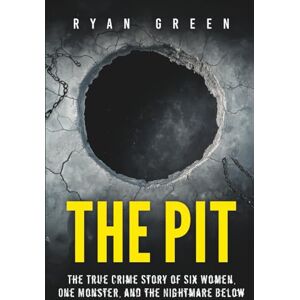 Green, Ryan The Pit: The True Crime Story of Six Women, One Monster, and the Nightmare Below Green, Ryan The Pit: The True Crime Story of Six Women, One Monster, and the Nightmare Below