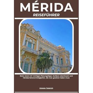 Tederich, Geissler MÉRIDA REISEFÜHRER: Reise clever mit wichtigen Planungstipps, Outdoor-Abenteuern und Méridas Sehenswürdigkeiten, die man gesehen haben muss Tederich, Geissler MÉRIDA REISEFÜHRER: Reise clever mit wichtigen Planungstipps, Outdoor-Abenteuern und Méridas Sehenswürdigkeiten, die man gesehen haben muss