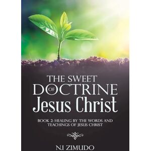 Zimudo, N. I. The Sweet Doctrine of Jesus Christ: Book 2: Healing by the Words and Teachings of Jesus Christ Zimudo, N. I. The Sweet Doctrine of Jesus Christ: Book 2: Healing by the Words and Teachings of Jesus Christ