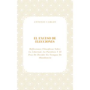 Carlos, Antonio El Exceso de Elecciones: Reflexiones Filosóficas Sobre La Libertad, La Parálisis Y El Peso De Decidir En Tiempos De Abundancia (Tiempo, Trabajo y Desgaste) Carlos, Antonio El Exceso de Elecciones: Reflexiones Filosóficas Sobre La Libertad, La Parálisis Y El Peso De Decidir En Tiempos De Abundancia (Tiempo, Trabajo y Desgaste)