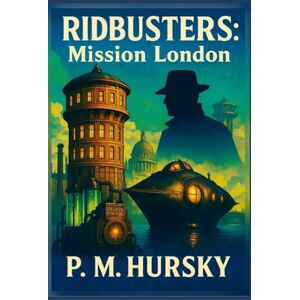 Hursky, P. M. Ridbusters: Mission London: A thrilling mystery adventure for teens full of secrets, danger, and underground discoveries — RIDBUSTERS™ Hursky, P. M. Ridbusters: Mission London: A thrilling mystery adventure for teens full of secrets, danger, and underground discoveries — RIDBUSTERS™