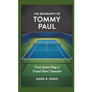 R. Ennis, Mark THE BIOGRAPHY OF TOMMY PAUL: From Junior King to Grand Slam Contender R. Ennis, Mark THE BIOGRAPHY OF TOMMY PAUL: From Junior King to Grand Slam Contender