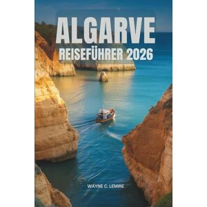 Lemire, Wayne C. ALGARVE REISEFÜHRER 2026: Entdecken Sie den Charme der südlichen Region Portugals Lemire, Wayne C. ALGARVE REISEFÜHRER 2026: Entdecken Sie den Charme der südlichen Region Portugals