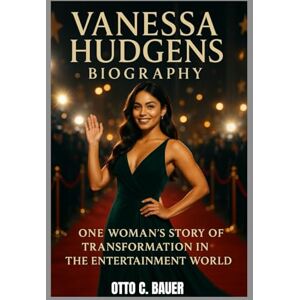 C. BAUER, OTTO VANESSA HUDGENS BIOGRAPHY : ONE WOMAN'S STORY OF TRANSFORMATION IN THE ENTERTAINMENT WORLD: FROM DISNEY STARDOM TO DEFYING EXPECTATIONS C. BAUER, OTTO VANESSA HUDGENS BIOGRAPHY : ONE WOMAN'S STORY OF TRANSFORMATION IN THE ENTERTAINMENT WORLD: FROM DISNEY STARDOM TO DEFYING EXPECTATIONS
