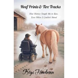 Hindman, Krys Hoof Prints & Tire Tracks: How Horses Taught Me to Rise, Even When I Couldn't Stand Hindman, Krys Hoof Prints & Tire Tracks: How Horses Taught Me to Rise, Even When I Couldn't Stand