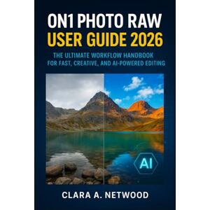 Netwood, Clara A. ON1 Photo RAW User Guide 2026: The Ultimate Workflow Handbook for Fast, Creative, and AI-Powered Editing Netwood, Clara A. ON1 Photo RAW User Guide 2026: The Ultimate Workflow Handbook for Fast, Creative, and AI-Powered Editing