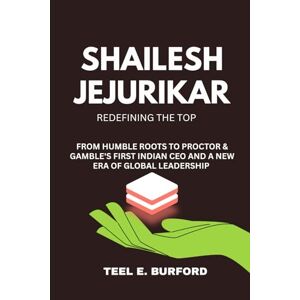 Burford, Teel E. Shailesh Jejurikar- Redefining the Top: From Humble Roots to Procter & Gamble’s First Indian CEO and a New Era of Global Leadership Burford, Teel E. Shailesh Jejurikar- Redefining the Top: From Humble Roots to Procter & Gamble’s First Indian CEO and a New Era of Global Leadership