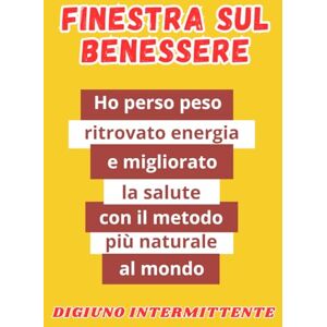 Corvino, A. Finestra sul benessere: Come ho perso peso, ritrovato energia e migliorato la salute attraverso il metodo più naturale al mondo Corvino, A. Finestra sul benessere: Come ho perso peso, ritrovato energia e migliorato la salute attraverso il metodo più naturale al mondo
