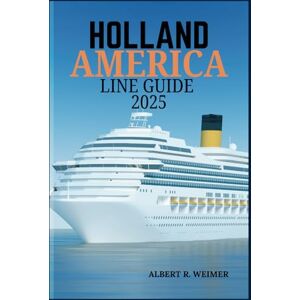 WEIMER, ALBERT R. HOLLAND AMERICA LINE GUIDE 2025: Exploring the world's Top Destinations with Unmatched Luxury, Adventure, and Comfort WEIMER, ALBERT R. HOLLAND AMERICA LINE GUIDE 2025: Exploring the world's Top Destinations with Unmatched Luxury, Adventure, and Comfort