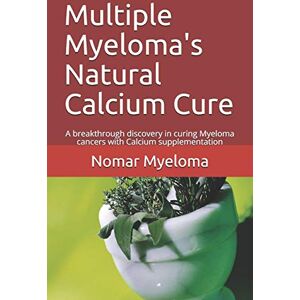 Myeloma, Nomar Multiple Myeloma's Natural Calcium Cure: A breakthrough discovery in curing Myeloma cancers with Calcium supplementation Myeloma, Nomar Multiple Myeloma's Natural Calcium Cure: A breakthrough discovery in curing Myeloma cancers with Calcium supplementation