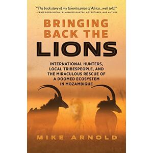 Arnold, Mike Bringing Back the Lions: International Hunters, Local Tribespeople, and the Miraculous Rescue of a Doomed Ecosystem in Mozambique Arnold, Mike Bringing Back the Lions: International Hunters, Local Tribespeople, and the Miraculous Rescue of a Doomed Ecosystem in Mozambique